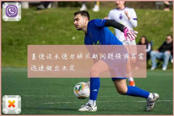 基德谈米德尔顿买断问题强调其需迅速做出决定