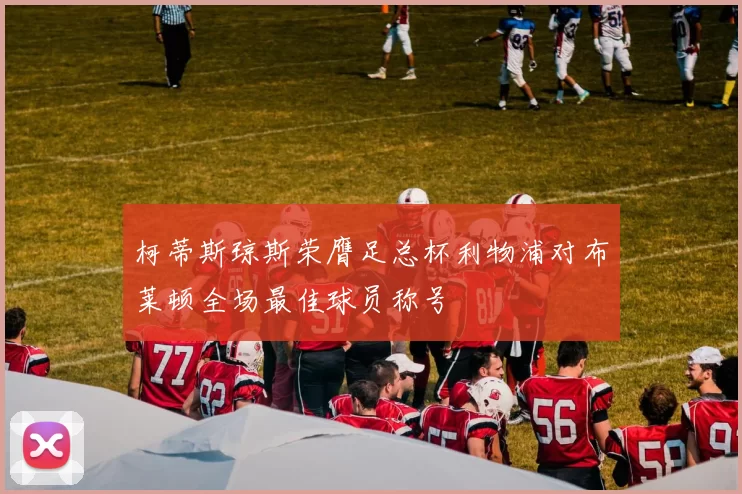 柯蒂斯琼斯荣膺足总杯利物浦对布莱顿全场最佳球员称号