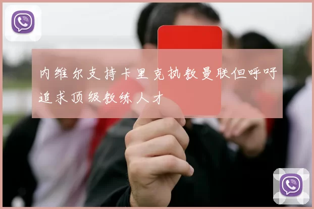 内维尔支持卡里克执教曼联但呼吁追求顶级教练人才