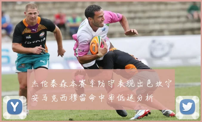 杰伦泰森本赛季防守表现出色坎宁安马克西穆雷命中率低迷分析