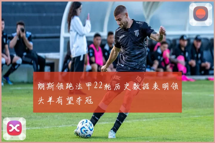 朗斯领跑法甲22轮历史数据表明领头羊有望夺冠