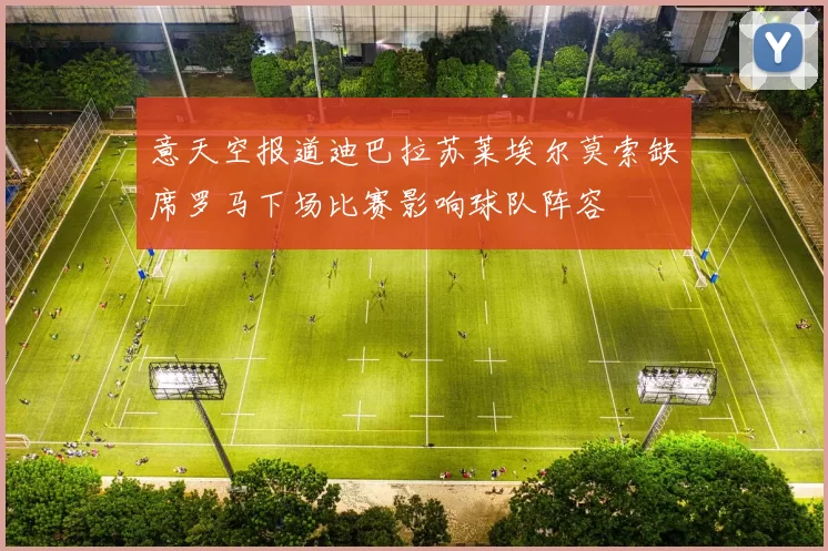 意天空报道迪巴拉苏莱埃尔莫索缺席罗马下场比赛影响球队阵容