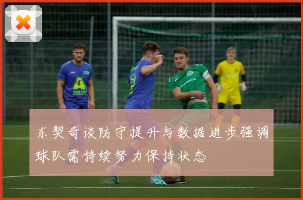 东契奇谈防守提升与数据进步强调球队需持续努力保持状态