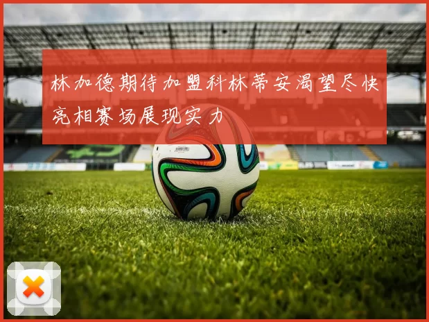 林加德期待加盟科林蒂安渴望尽快亮相赛场展现实力