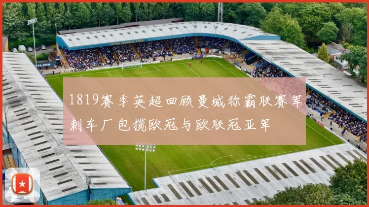 1819赛季英超回顾曼城称霸联赛军刺车厂包揽欧冠与欧联冠亚军
