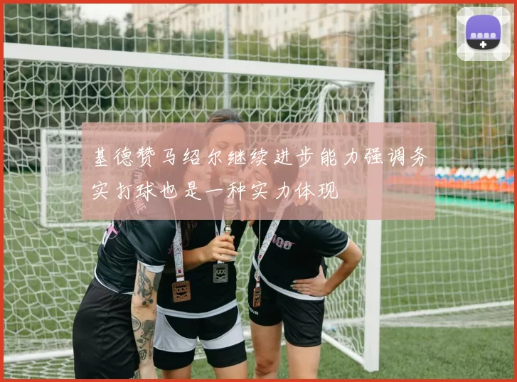 基德赞马绍尔继续进步能力强调务实打球也是一种实力体现
