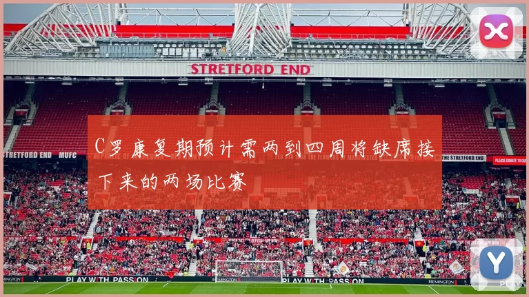 C罗康复期预计需两到四周将缺席接下来的两场比赛