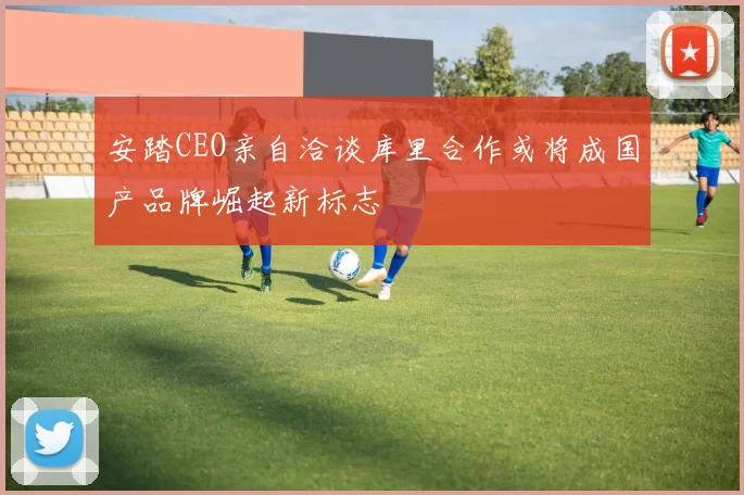 安踏CEO亲自洽谈库里合作或将成国产品牌崛起新标志