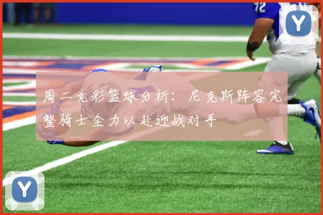 周二竞彩篮球分析：尼克斯阵容完整骑士全力以赴迎战对手