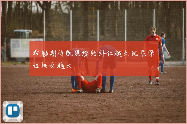 希勒期待凯恩续约拜仁越久纪录保住机会越大
