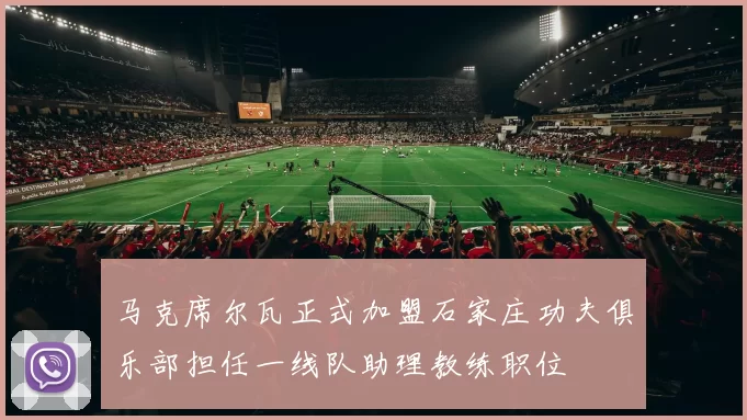 马克席尔瓦正式加盟石家庄功夫俱乐部担任一线队助理教练职位