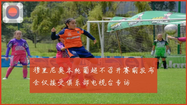 穆里尼奥本轮葡超不召开赛前发布会仅接受俱乐部电视台专访