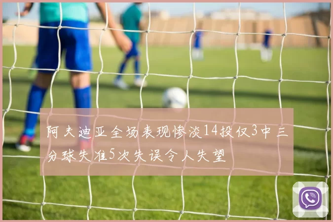 阿夫迪亚全场表现惨淡14投仅3中三分球失准5次失误令人失望