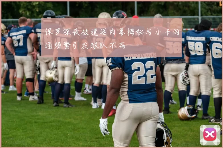 保罗深夜被遣返内幕揭秘与小卡沟通频繁引发球队不满