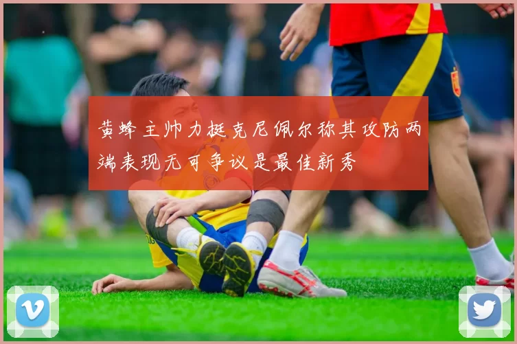 黄蜂主帅力挺克尼佩尔称其攻防两端表现无可争议是最佳新秀